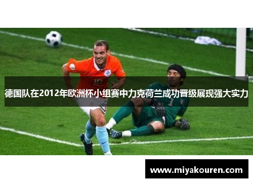 德国队在2012年欧洲杯小组赛中力克荷兰成功晋级展现强大实力